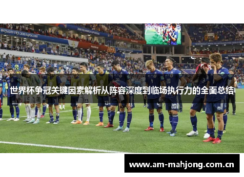 世界杯争冠关键因素解析从阵容深度到临场执行力的全面总结 世界杯争冠关键因素解析从阵容深度到临场执行力的全面总结