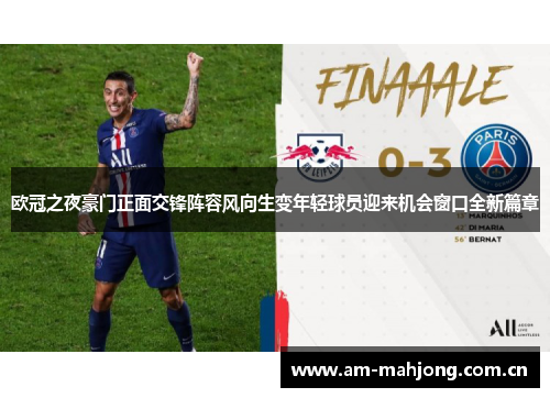 欧冠之夜豪门正面交锋阵容风向生变年轻球员迎来机会窗口全新篇章 欧冠之夜豪门正面交锋阵容风向生变年轻球员迎来机会窗口全新篇章