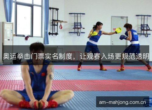 奥运拳击门票实名制度，让观赛入场更规范透明