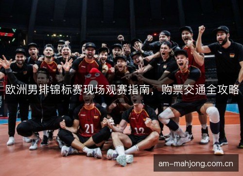 欧洲男排锦标赛现场观赛指南，购票交通全攻略