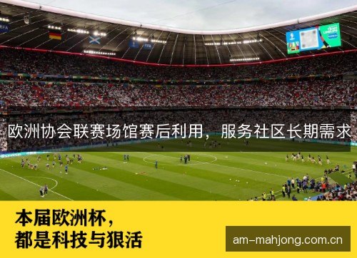 欧洲协会联赛场馆赛后利用，服务社区长期需求