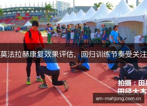 莫法拉赫康复效果评估，回归训练节奏受关注